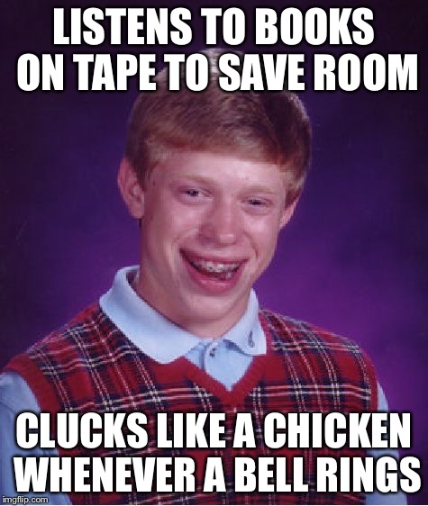 Bad Luck Brian Meme | LISTENS TO BOOKS ON TAPE TO SAVE ROOM CLUCKS LIKE A CHICKEN WHENEVER A BELL RINGS | image tagged in memes,bad luck brian | made w/ Imgflip meme maker
