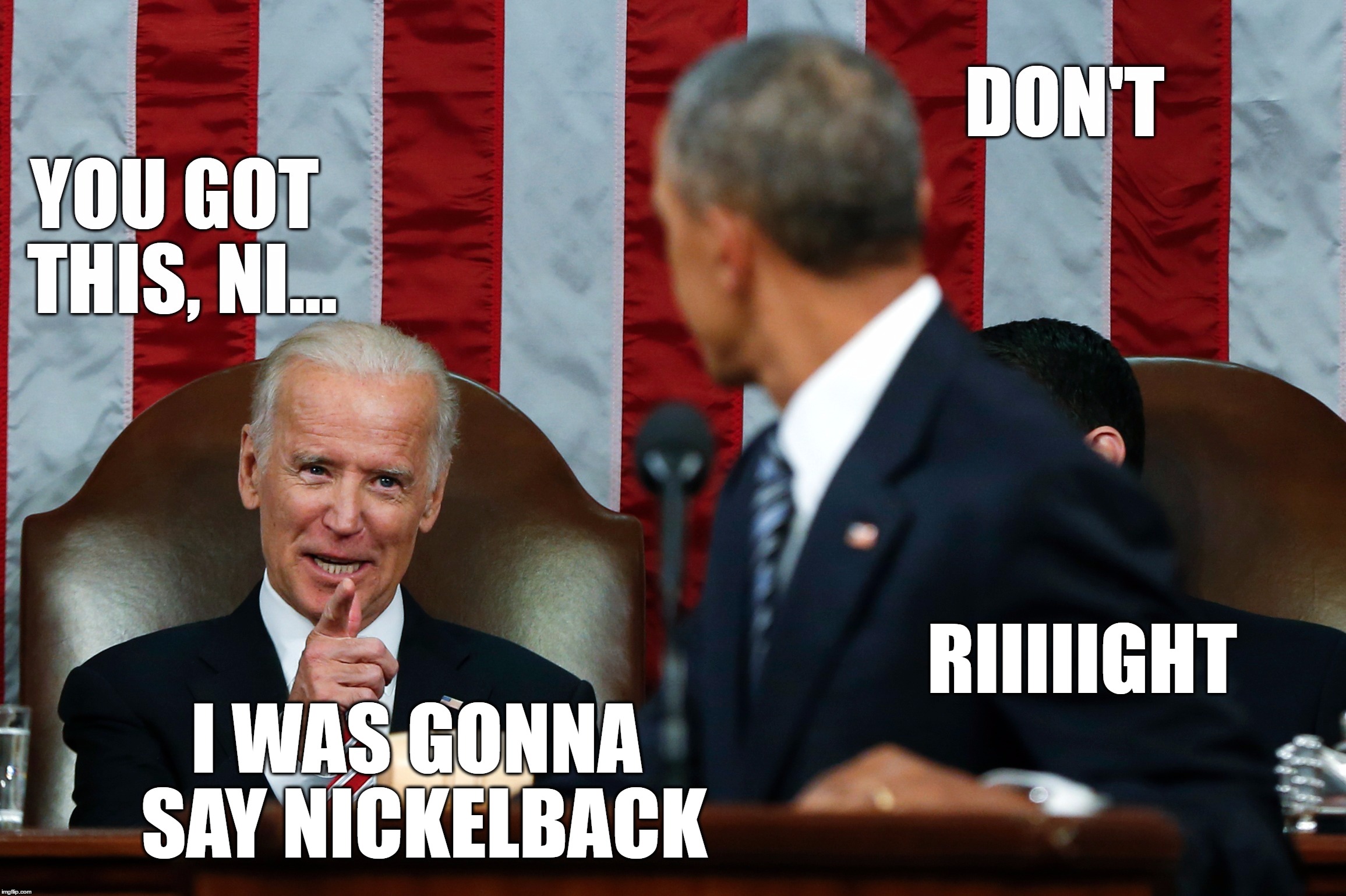 Biden Don't | RIIIIIGHT; I WAS GONNA SAY NICKELBACK | image tagged in obama,biden,racism | made w/ Imgflip meme maker