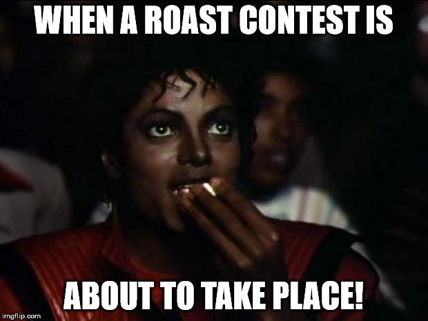 Michael Jackson Popcorn | WHEN A ROAST CONTEST IS; ABOUT TO TAKE PLACE! | image tagged in memes,michael jackson popcorn | made w/ Imgflip meme maker