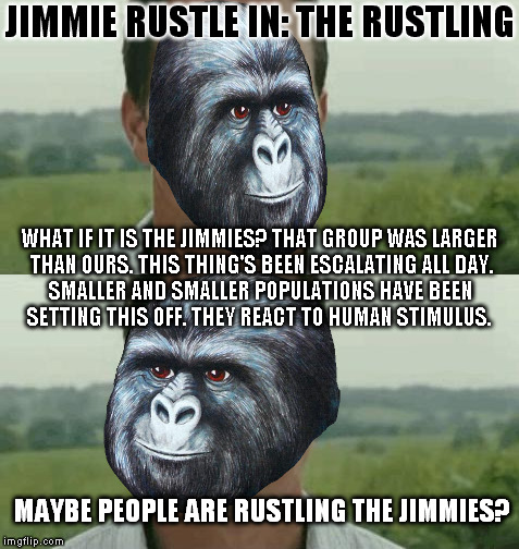 JIMMIE RUSTLE IN: THE RUSTLING; WHAT IF IT IS THE JIMMIES? THAT GROUP WAS LARGER THAN OURS. THIS THING'S BEEN ESCALATING ALL DAY. SMALLER AND SMALLER POPULATIONS HAVE BEEN SETTING THIS OFF. THEY REACT TO HUMAN STIMULUS. MAYBE PEOPLE ARE RUSTLING THE JIMMIES? | image tagged in memes,rustle my jimmies,the happening,mark wahlberg | made w/ Imgflip meme maker