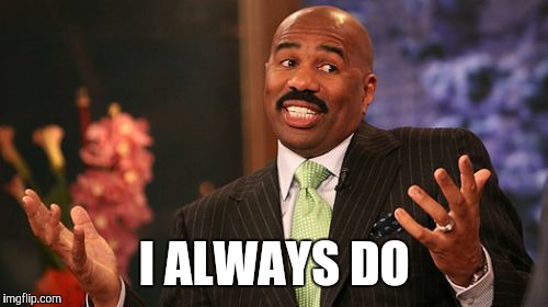 Steve Harvey Meme | I ALWAYS DO | image tagged in memes,steve harvey | made w/ Imgflip meme maker