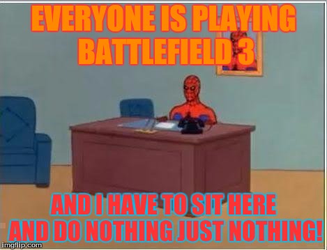 Spiderman Computer Desk | EVERYONE IS PLAYING BATTLEFIELD 3; AND I HAVE TO SIT HERE AND DO NOTHING JUST NOTHING! | image tagged in memes,spiderman computer desk,spiderman | made w/ Imgflip meme maker