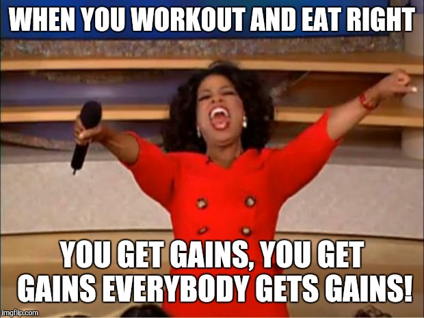 Oprah You Get A Meme | WHEN YOU WORKOUT AND EAT RIGHT; YOU GET GAINS, YOU GET GAINS EVERYBODY GETS GAINS! | image tagged in memes,oprah you get a | made w/ Imgflip meme maker