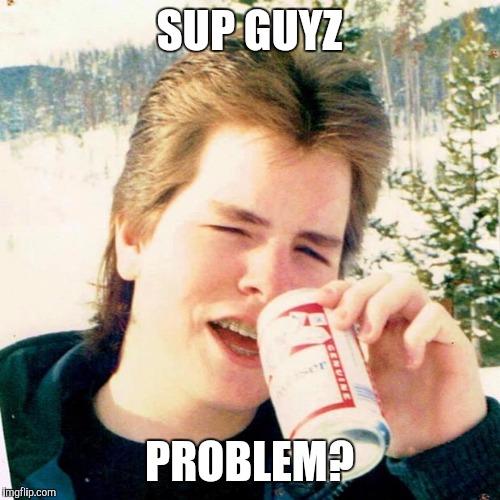 Eighties Teen Meme | SUP GUYZ; PROBLEM? | image tagged in memes,eighties teen | made w/ Imgflip meme maker