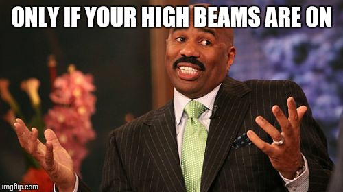 Steve Harvey Meme | ONLY IF YOUR HIGH BEAMS ARE ON | image tagged in memes,steve harvey | made w/ Imgflip meme maker