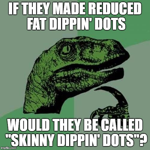 Would they? The things I wonder about at work... | IF THEY MADE REDUCED FAT DIPPIN' DOTS; WOULD THEY BE CALLED "SKINNY DIPPIN' DOTS"? | image tagged in memes,philosoraptor | made w/ Imgflip meme maker