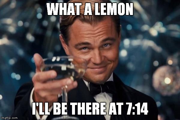 Leonardo Dicaprio Cheers Meme | WHAT A LEMON I'LL BE THERE AT 7:14 | image tagged in memes,leonardo dicaprio cheers | made w/ Imgflip meme maker