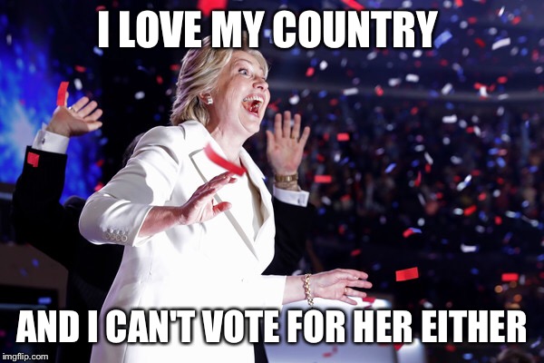 I LOVE MY COUNTRY AND I CAN'T VOTE FOR HER EITHER | made w/ Imgflip meme maker