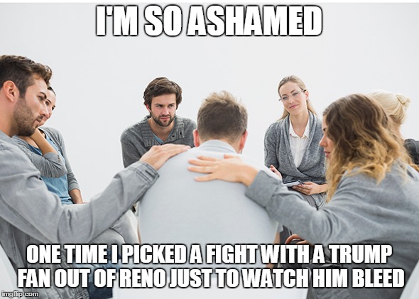 I'M SO ASHAMED ONE TIME I PICKED A FIGHT WITH A TRUMP FAN OUT OF RENO JUST TO WATCH HIM BLEED | made w/ Imgflip meme maker