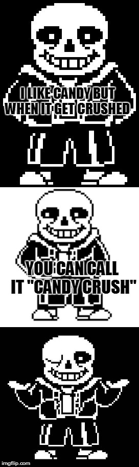 pun master sans  | I LIKE CANDY BUT WHEN IT GET CRUSHED YOU CAN CALL IT "CANDY CRUSH" | image tagged in pun master sans | made w/ Imgflip meme maker