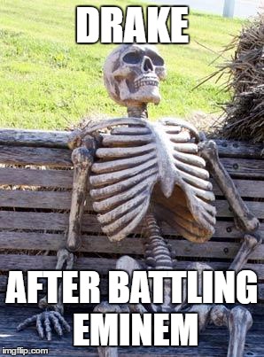 Waiting Skeleton Meme | DRAKE; AFTER BATTLING EMINEM | image tagged in memes,waiting skeleton | made w/ Imgflip meme maker