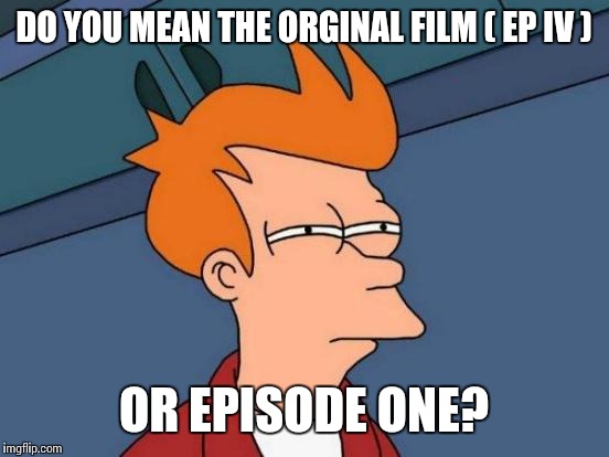 Futurama Fry Meme | DO YOU MEAN THE ORGINAL FILM ( EP IV ) OR EPISODE ONE? | image tagged in memes,futurama fry | made w/ Imgflip meme maker