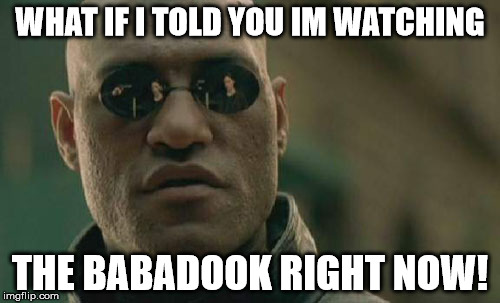 Matrix Morpheus | WHAT IF I TOLD YOU IM WATCHING; THE BABADOOK RIGHT NOW! | image tagged in memes,matrix morpheus | made w/ Imgflip meme maker