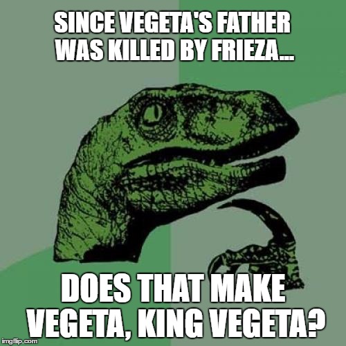 Philosoraptor | SINCE VEGETA'S FATHER WAS KILLED BY FRIEZA... DOES THAT MAKE VEGETA, KING VEGETA? | image tagged in memes,philosoraptor,dbz | made w/ Imgflip meme maker