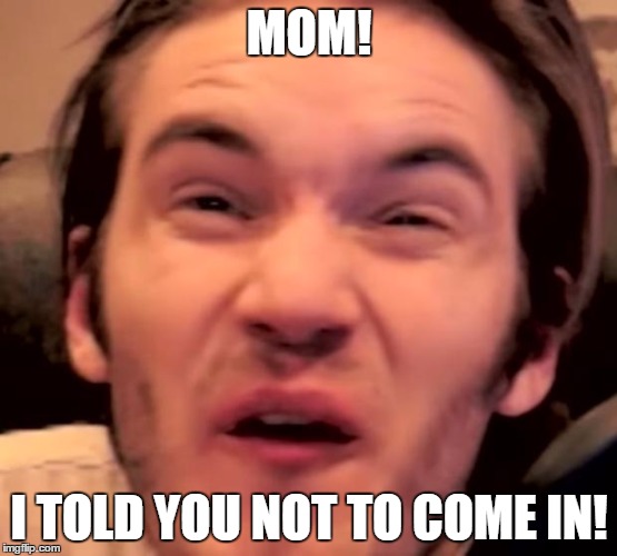 Hory Shet Pewdiepie | MOM! I TOLD YOU NOT TO COME IN! | image tagged in hory shet pewdiepie | made w/ Imgflip meme maker