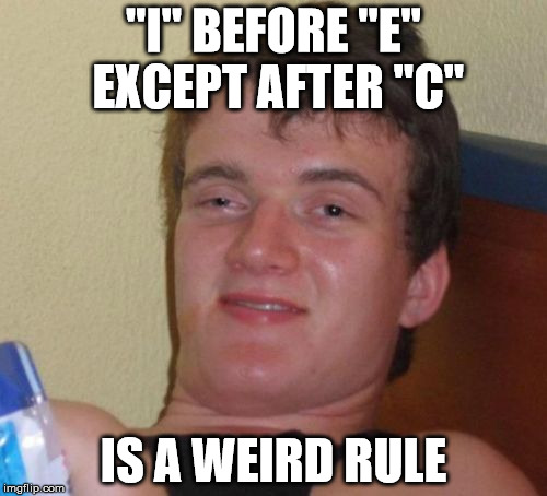 10 Guy Never Did Like Grammar Anyways | "I" BEFORE "E" EXCEPT AFTER "C"; IS A WEIRD RULE | image tagged in memes,10 guy,grammar | made w/ Imgflip meme maker
