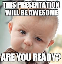 Skeptical Baby Meme | THIS PRESENTATION WILL BE AWESOME; ARE YOU READY? | image tagged in memes,skeptical baby | made w/ Imgflip meme maker