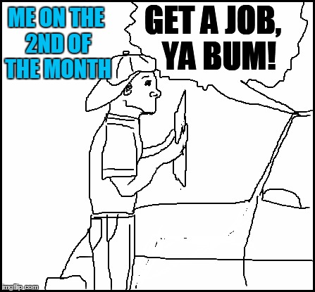 blank | GET A JOB,  YA BUM! ME ON THE 2ND OF THE MONTH | image tagged in blank | made w/ Imgflip meme maker