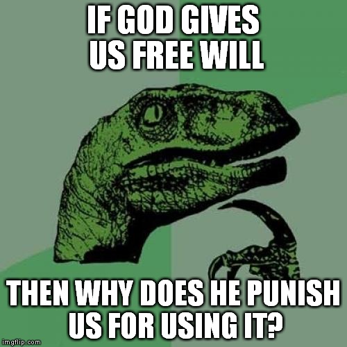 Philosoraptor Meme | IF GOD GIVES US FREE WILL; THEN WHY DOES HE PUNISH US FOR USING IT? | image tagged in memes,philosoraptor | made w/ Imgflip meme maker