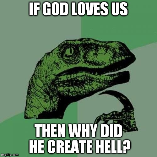 Philosoraptor Meme | IF GOD LOVES US; THEN WHY DID HE CREATE HELL? | image tagged in memes,philosoraptor | made w/ Imgflip meme maker