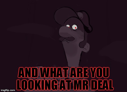 AND WHAT ARE YOU LOOKING AT MR DEAL | made w/ Imgflip meme maker