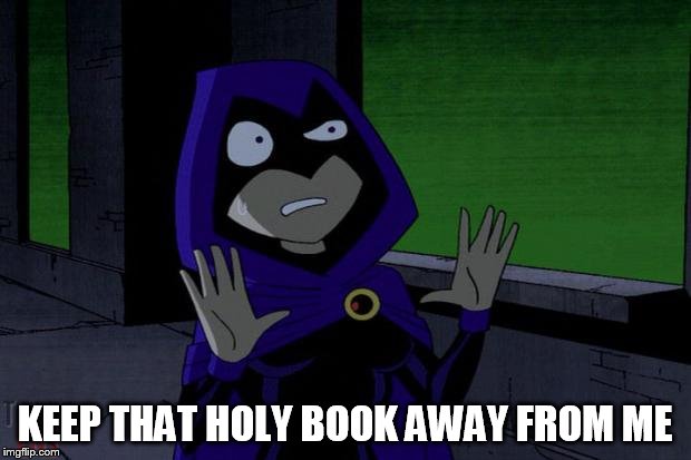 Raven Teen Titans | KEEP THAT HOLY BOOK AWAY FROM ME | image tagged in raven teen titans | made w/ Imgflip meme maker
