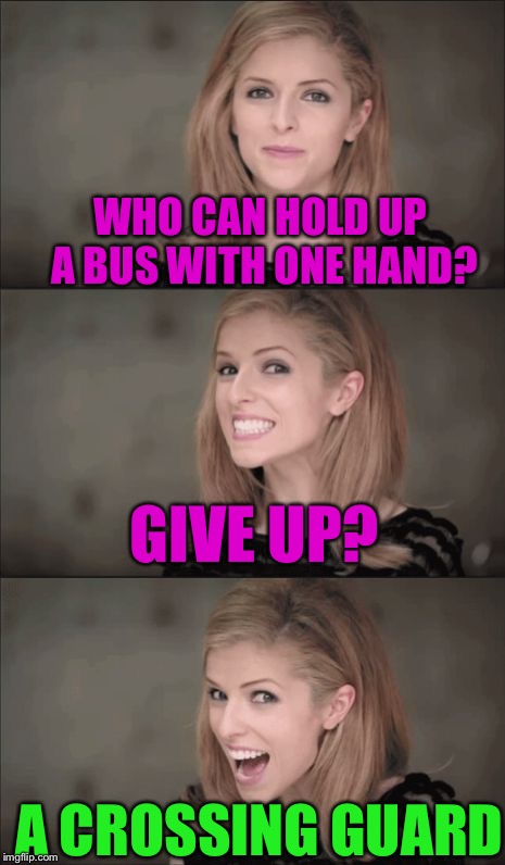 It's Almost Time For School Again, Kids... | WHO CAN HOLD UP A BUS WITH ONE HAND? GIVE UP? A CROSSING GUARD | image tagged in memes,bad pun anna kendrick | made w/ Imgflip meme maker