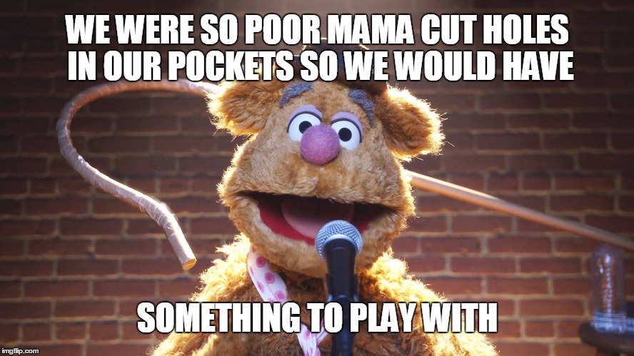Waka waka | WE WERE SO POOR MAMA CUT HOLES IN OUR POCKETS SO WE WOULD HAVE; SOMETHING TO PLAY WITH | image tagged in fozzie bear jokes,muppets meme | made w/ Imgflip meme maker