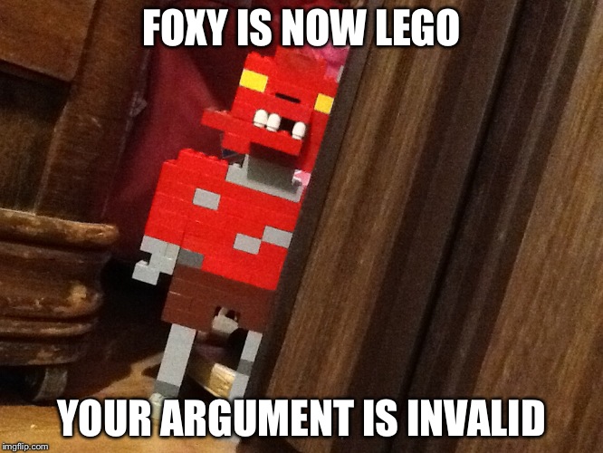 I made lego foxy. Deal with it. | FOXY IS NOW LEGO; YOUR ARGUMENT IS INVALID | image tagged in fnaf,lego | made w/ Imgflip meme maker