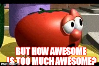 Way tomato  | BUT HOW AWESOME IS TOO MUCH AWESOME? | image tagged in way tomato | made w/ Imgflip meme maker