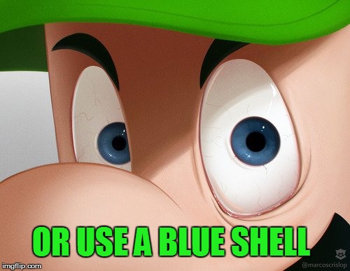 OR USE A BLUE SHELL | made w/ Imgflip meme maker