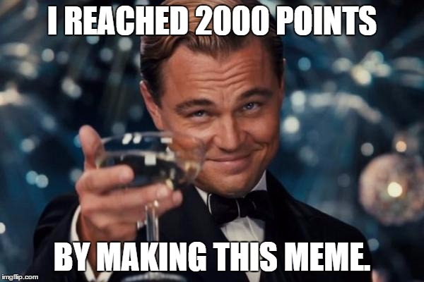 Thanks for 2000 points :D! | I REACHED 2000 POINTS; BY MAKING THIS MEME. | image tagged in memes,leonardo dicaprio cheers,2000pts,thankyou | made w/ Imgflip meme maker