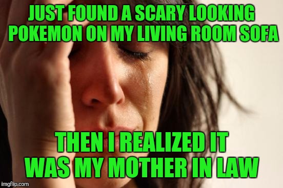 First World Problems | JUST FOUND A SCARY LOOKING POKEMON ON MY LIVING ROOM SOFA; THEN I REALIZED IT WAS MY MOTHER IN LAW | image tagged in memes,first world problems | made w/ Imgflip meme maker