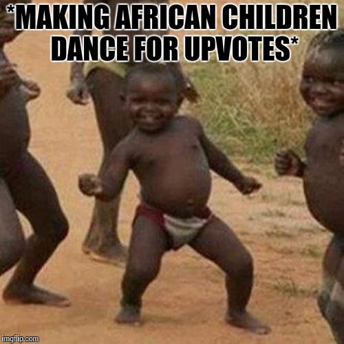 Third World Success Kid Meme | *MAKING AFRICAN CHILDREN DANCE FOR UPVOTES* | image tagged in memes,third world success kid | made w/ Imgflip meme maker