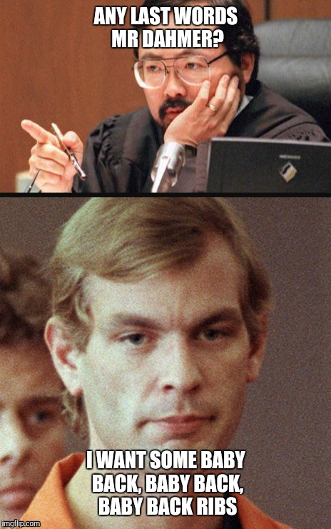 Baby back ribs | ANY LAST WORDS MR DAHMER? I WANT SOME BABY BACK, BABY BACK, BABY BACK RIBS | image tagged in thats not right,funny,ribs | made w/ Imgflip meme maker