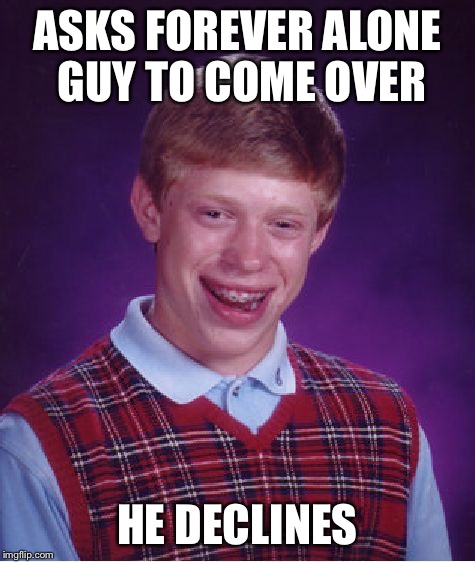 Bad Luck Brian Meme | ASKS FOREVER ALONE GUY TO COME OVER HE DECLINES | image tagged in memes,bad luck brian | made w/ Imgflip meme maker