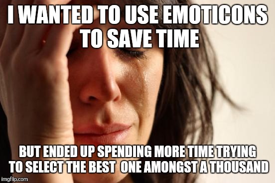 First World Problems Meme | I WANTED TO USE EMOTICONS TO SAVE TIME; BUT ENDED UP SPENDING MORE TIME TRYING TO SELECT THE BEST  ONE AMONGST A THOUSAND | image tagged in memes,first world problems | made w/ Imgflip meme maker