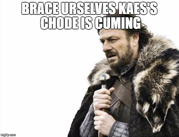 Brace Yourselves X is Coming Meme | BRACE URSELVES KAES'S CHODE IS CUMING | image tagged in memes,brace yourselves x is coming | made w/ Imgflip meme maker