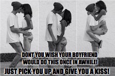 Boyfriend and girlfriend | DONT YOU WISH YOUR BOYFRIEND WOULD DO THIS ONCE IN AWHILE! JUST PICK YOU UP AND GIVE YOU A KISS! | image tagged in boyfriend and girlfriend | made w/ Imgflip meme maker