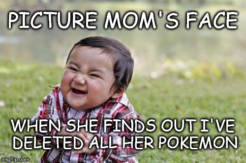 Go Toddler Go |  PICTURE MOM'S FACE; WHEN SHE FINDS OUT I'VE DELETED ALL HER POKEMON | image tagged in memes,evil toddler,pokemon go,pokemon | made w/ Imgflip meme maker