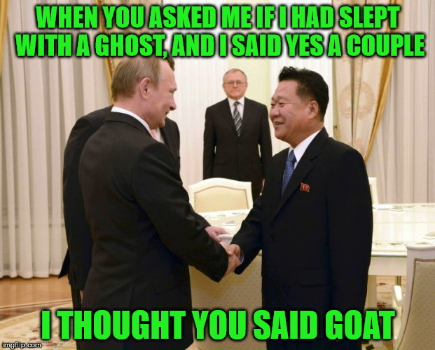 ghosts goats | WHEN YOU ASKED ME IF I HAD SLEPT WITH A GHOST, AND I SAID YES A COUPLE; I THOUGHT YOU SAID GOAT | image tagged in politicians | made w/ Imgflip meme maker