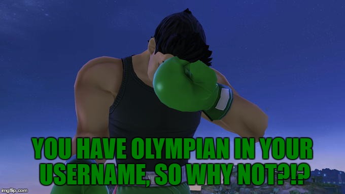 YOU HAVE OLYMPIAN IN YOUR USERNAME, SO WHY NOT?!? | made w/ Imgflip meme maker