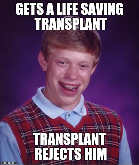 Thanks to dbquacken9887 for the idea | GETS A LIFE SAVING TRANSPLANT; TRANSPLANT REJECTS HIM | image tagged in memes,bad luck brian,funny,medical malpractice,not again,forever alone | made w/ Imgflip meme maker