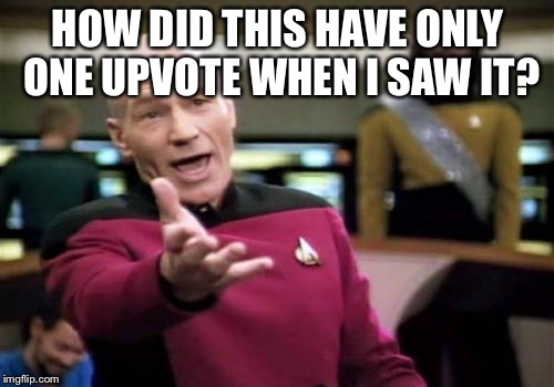 Picard Wtf Meme | HOW DID THIS HAVE ONLY ONE UPVOTE WHEN I SAW IT? | image tagged in memes,picard wtf | made w/ Imgflip meme maker