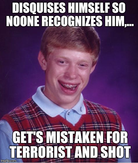 Bad Luck Brian Meme | DISQUISES HIMSELF SO NOONE RECOGNIZES HIM,... GET'S MISTAKEN FOR TERRORIST AND SHOT | image tagged in memes,bad luck brian | made w/ Imgflip meme maker