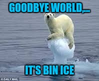 GOODBYE WORLD,... IT'S BIN ICE | made w/ Imgflip meme maker