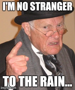 Back In My Day Meme | I'M NO STRANGER TO THE RAIN... | image tagged in memes,back in my day | made w/ Imgflip meme maker