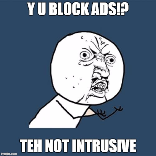 Y U No Meme | Y U BLOCK ADS!? TEH NOT INTRUSIVE | image tagged in memes,y u no | made w/ Imgflip meme maker
