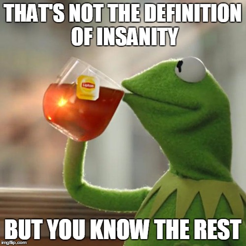 But That's None Of My Business Meme | THAT'S NOT THE DEFINITION OF INSANITY BUT YOU KNOW THE REST | image tagged in memes,but thats none of my business,kermit the frog | made w/ Imgflip meme maker