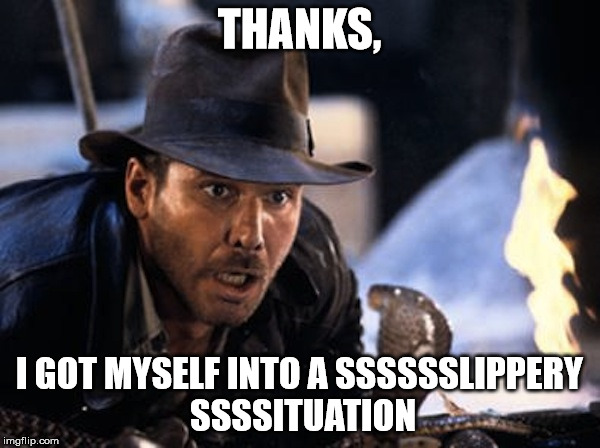 THANKS, I GOT MYSELF INTO A SSSSSSLIPPERY SSSSITUATION | image tagged in indiana jones,it had to be snakes | made w/ Imgflip meme maker